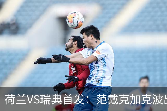 荷兰VS瑞典首发：范戴克加克波出战 伊萨克配约克雷斯